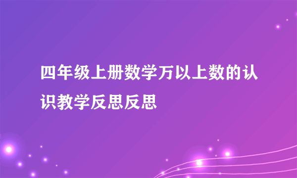四年级上册数学万以上数的认识教学反思反思
