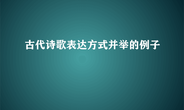 古代诗歌表达方式并举的例子