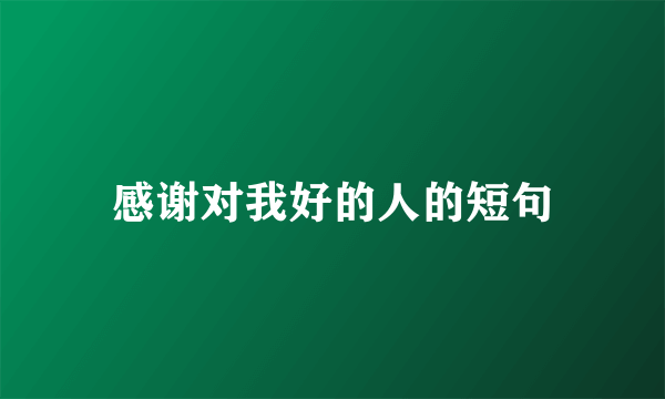 感谢对我好的人的短句