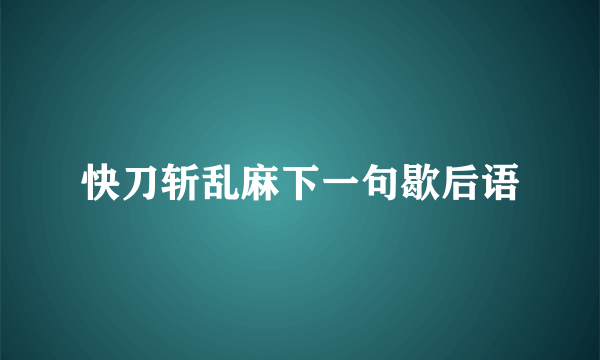 快刀斩乱麻下一句歇后语