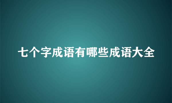 七个字成语有哪些成语大全