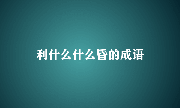 利什么什么昏的成语