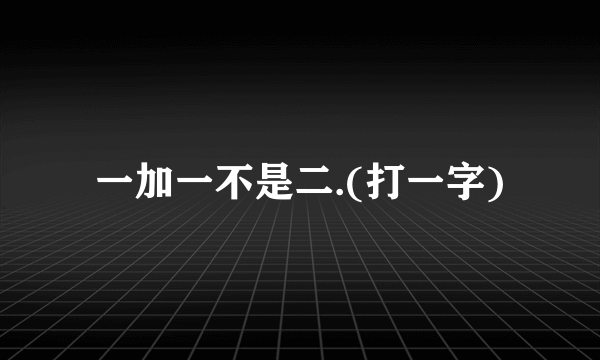 一加一不是二.(打一字)