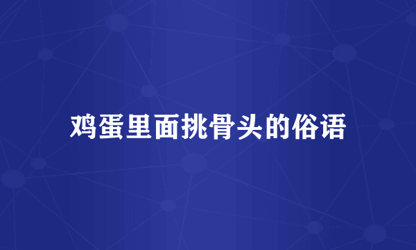 鸡蛋里面挑骨头的俗语