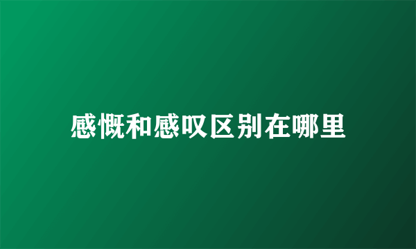 感慨和感叹区别在哪里