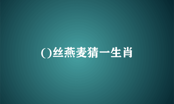 ()丝燕麦猜一生肖