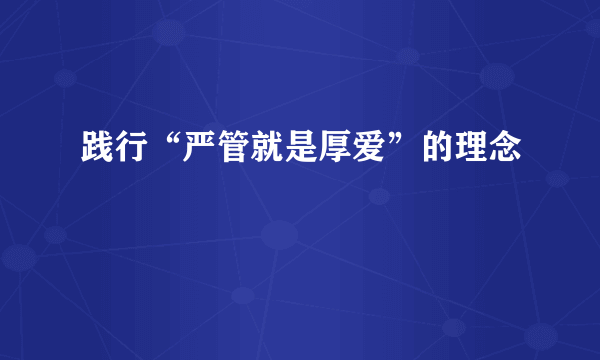 践行“严管就是厚爱”的理念