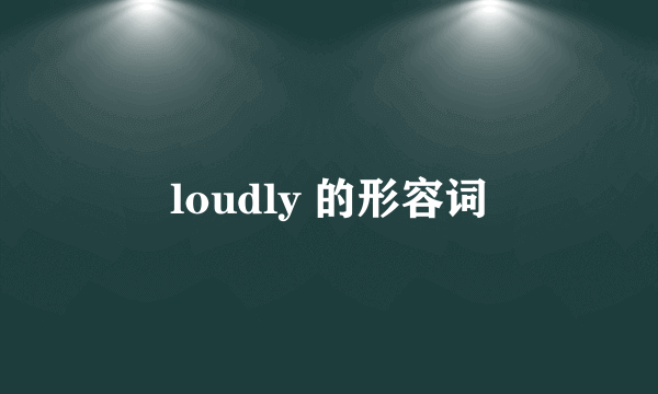 loudly 的形容词