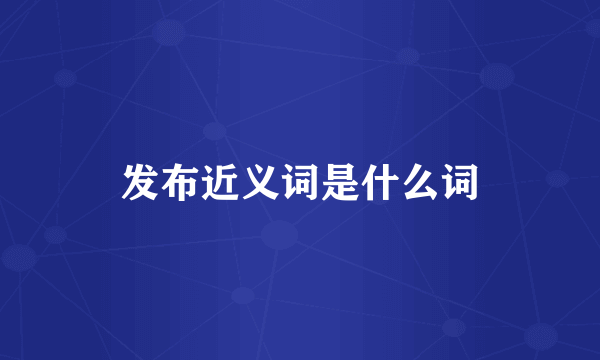 发布近义词是什么词
