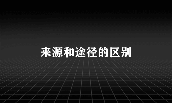 来源和途径的区别