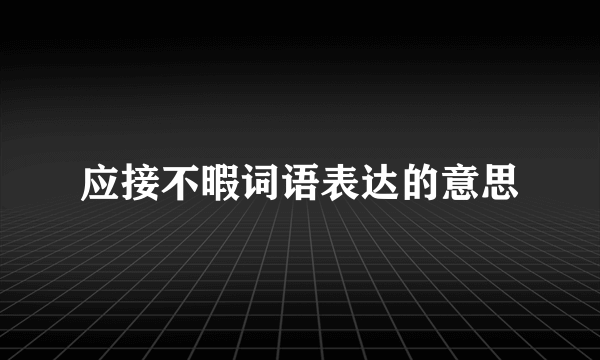应接不暇词语表达的意思