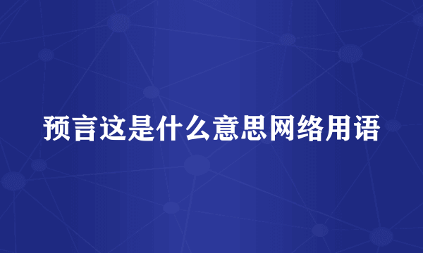 预言这是什么意思网络用语