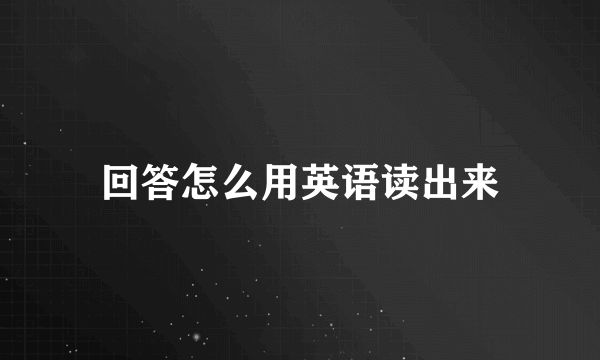 回答怎么用英语读出来