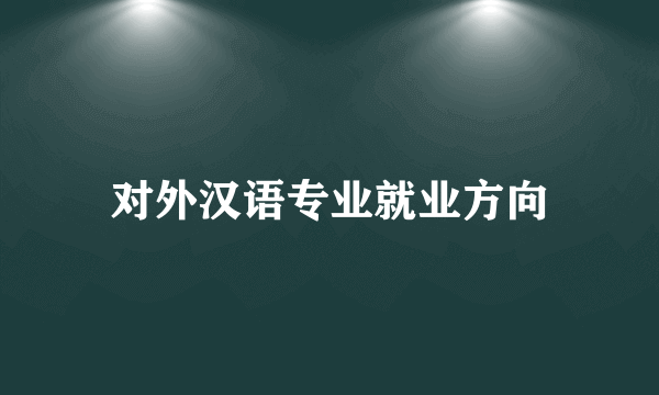 对外汉语专业就业方向