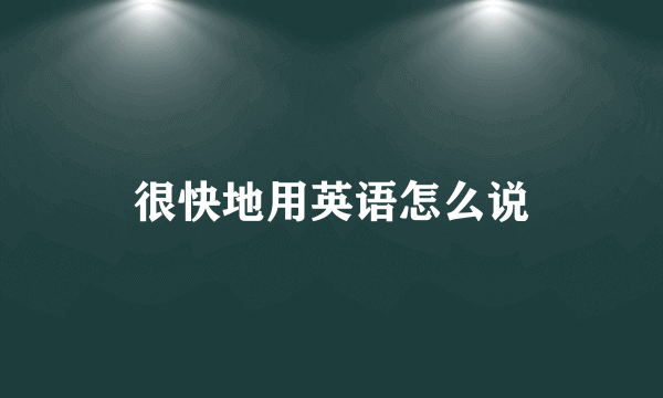 很快地用英语怎么说
