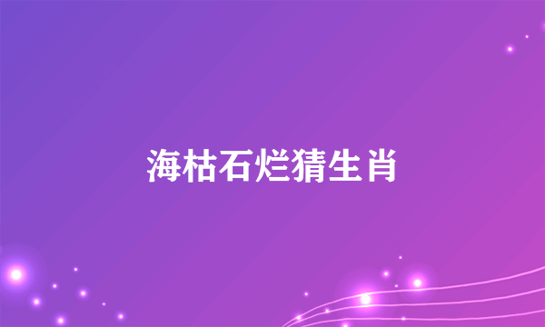 海枯石烂猜生肖