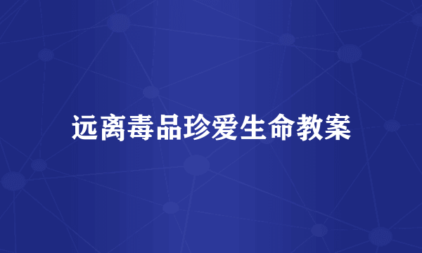 远离毒品珍爱生命教案