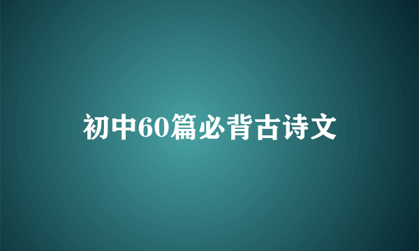 初中60篇必背古诗文
