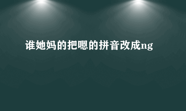 谁她妈的把嗯的拼音改成ng