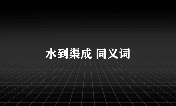 水到渠成 同义词