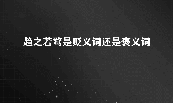 趋之若鹜是贬义词还是褒义词