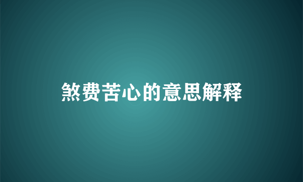 煞费苦心的意思解释