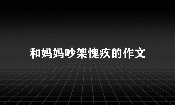 和妈妈吵架愧疚的作文