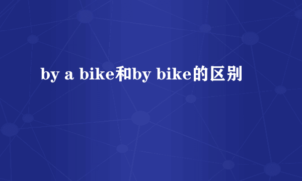 by a bike和by bike的区别