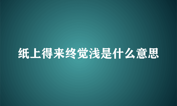 纸上得来终觉浅是什么意思