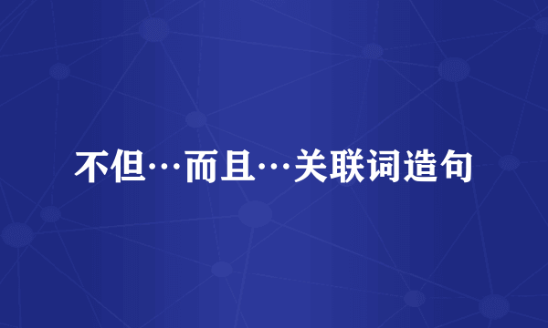 不但…而且…关联词造句
