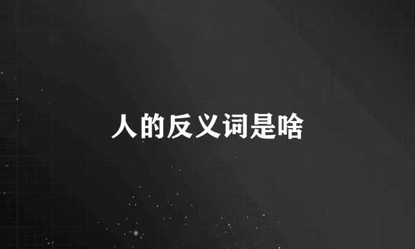 人的反义词是啥