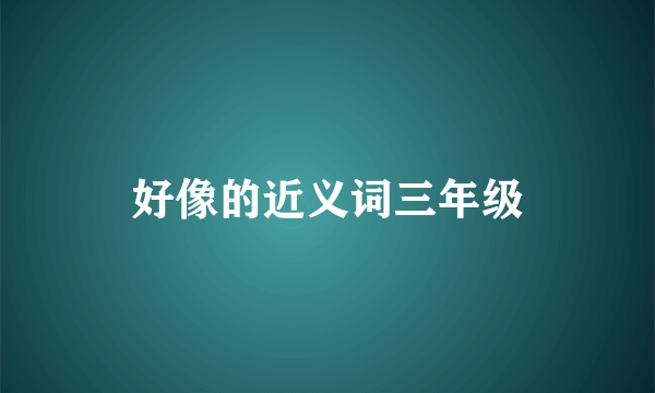 好像的近义词三年级