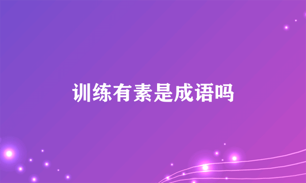 训练有素是成语吗