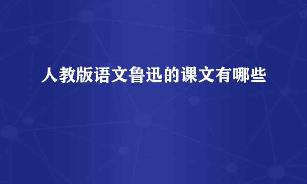 人教版语文鲁迅的课文有哪些