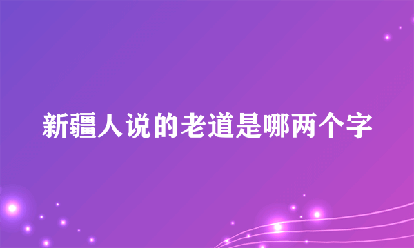 新疆人说的老道是哪两个字