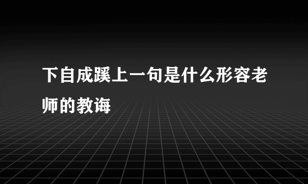 下自成蹊上一句是什么形容老师的教诲