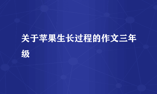 关于苹果生长过程的作文三年级