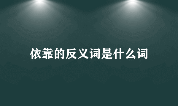 依靠的反义词是什么词
