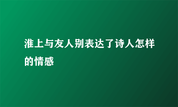 淮上与友人别表达了诗人怎样的情感