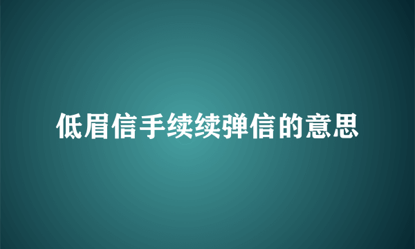 低眉信手续续弹信的意思
