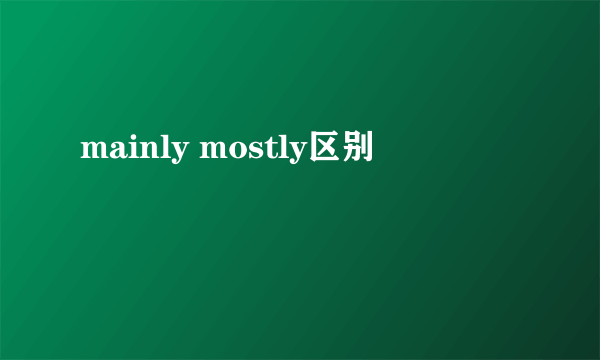 mainly mostly区别