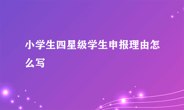 小学生四星级学生申报理由怎么写