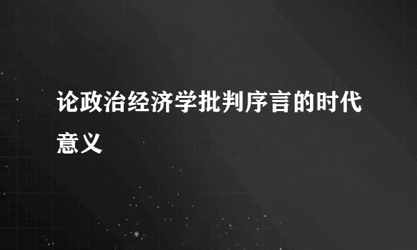 论政治经济学批判序言的时代意义