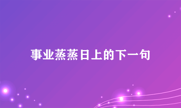 事业蒸蒸日上的下一句