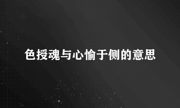色授魂与心愉于侧的意思