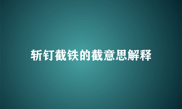 斩钉截铁的截意思解释