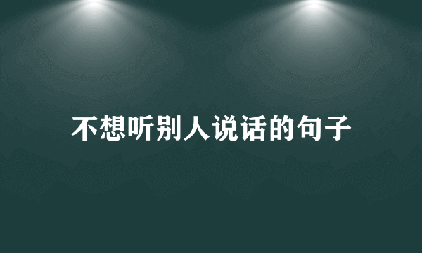 不想听别人说话的句子