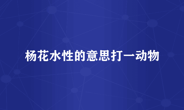 杨花水性的意思打一动物