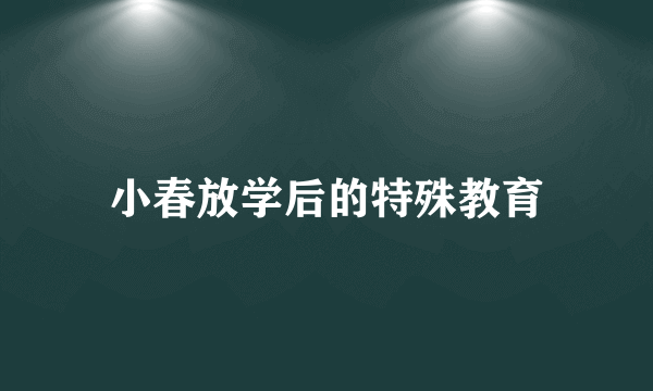 小春放学后的特殊教育
