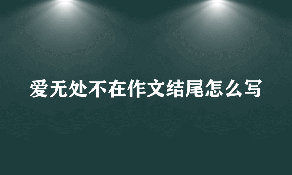 爱无处不在作文结尾怎么写